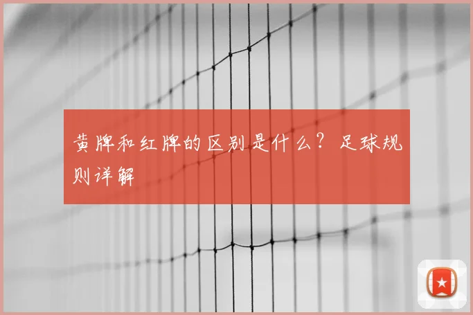 黄牌和红牌的区别是什么？足球规则详解