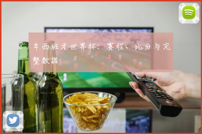 年西班牙世界杯:赛程、比分与完整数据