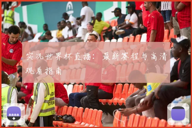 实况世界杯直播：最新赛程与高清观看指南