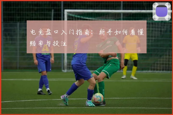 电竞盘口入门指南：新手如何看懂赔率与投注